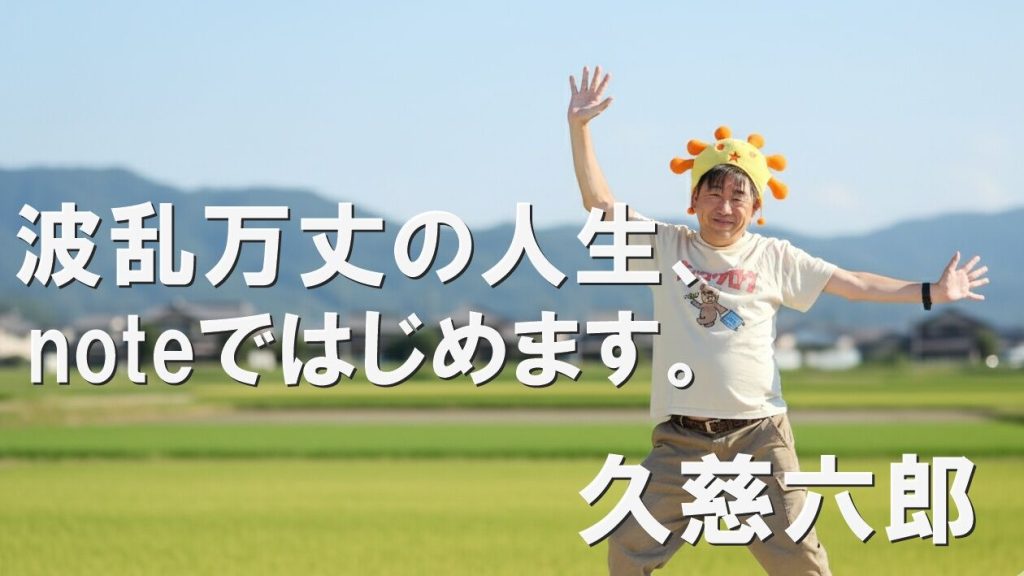 波乱万丈の人生、noteで始めます。久慈六郎